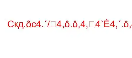 Скд.c4./4,.,4,4`4,.,4`t`-t..4/t,4-.,